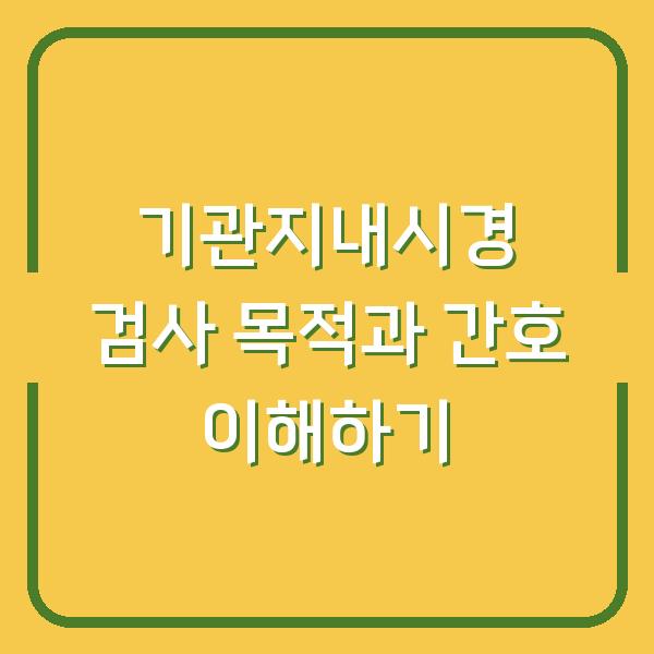 기관지내시경 검사 목적과 간호 이해하기