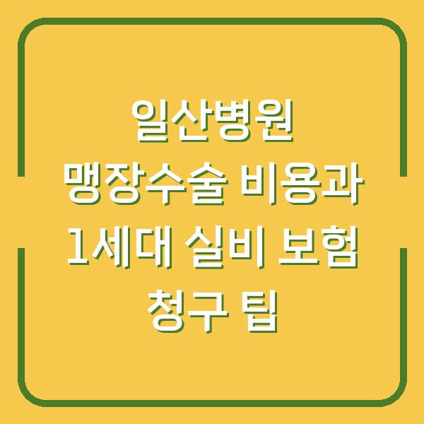 일산병원 맹장수술 비용과 1세대 실비 보험 청구 팁