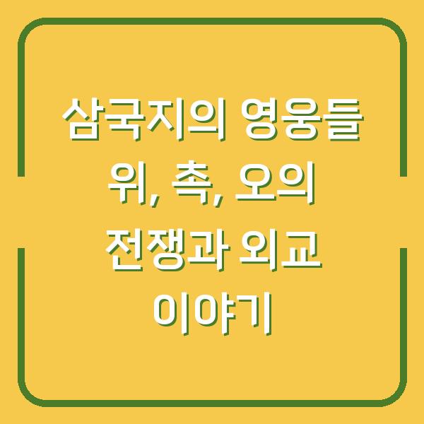 삼국지의 영웅들 위, 촉, 오의 전쟁과 외교 이야기