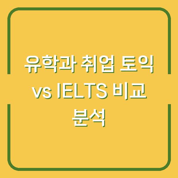 유학과 취업 토익 vs IELTS 비교 분석