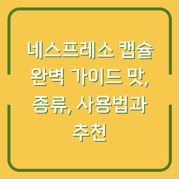 네스프레소 캡슐 완벽 가이드 맛, 종류, 사용법과 추천