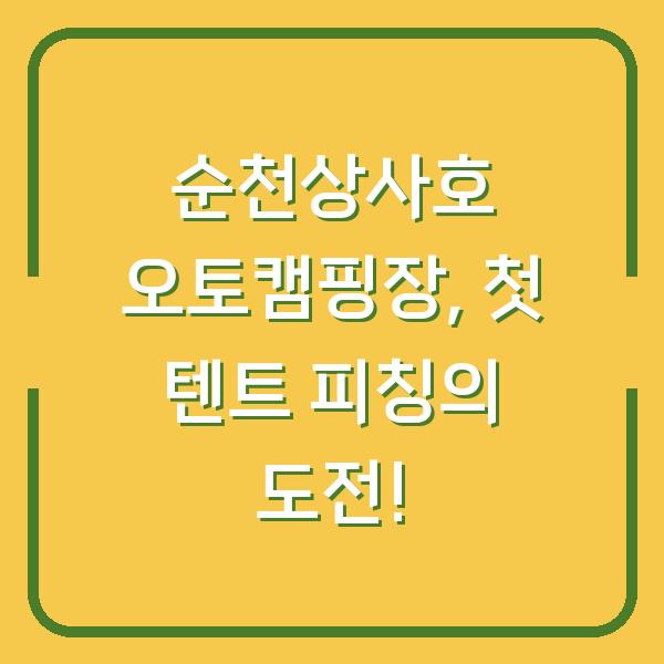 순천상사호 오토캠핑장, 첫 텐트 피칭의 도전!