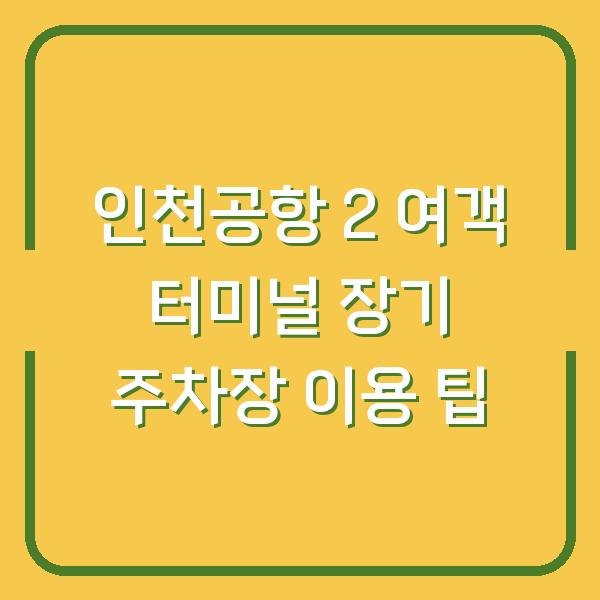 인천공항 2 여객 터미널 장기 주차장 이용 팁