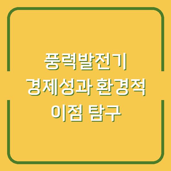 풍력발전기 경제성과 환경적 이점 탐구
