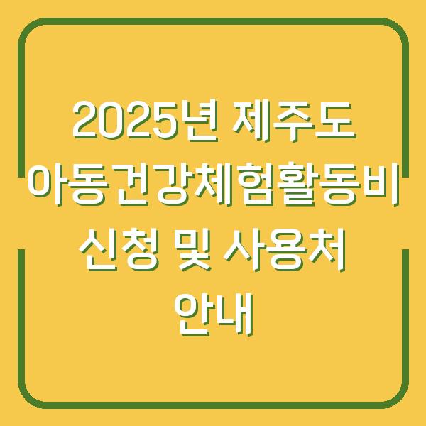 2025년 제주도 아동건강체험활동비 신청 및 사용처 안내