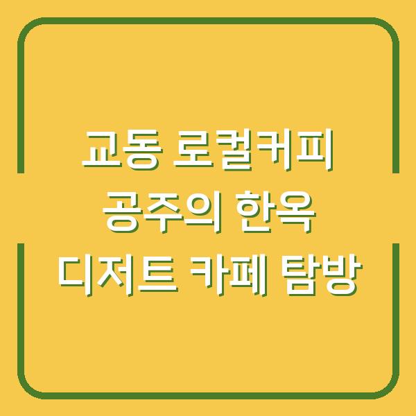 교동 로컬커피 공주의 한옥 디저트 카페 탐방