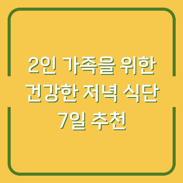 2인 가족을 위한 건강한 저녁 식단 7일 추천