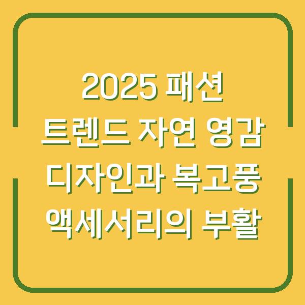 2025 패션 트렌드 자연 영감 디자인과 복고풍 액세서리의 부활