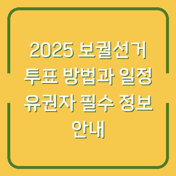 2025 보궐선거 투표 방법과 일정 유권자 필수 정보 안내