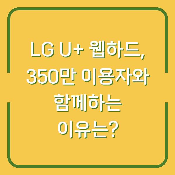 LG U+ 웹하드, 350만 이용자와 함께하는 이유는?