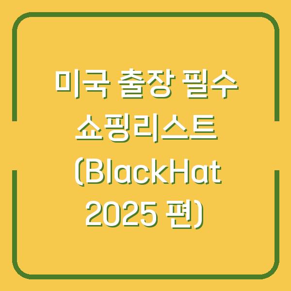 미국 출장 필수 쇼핑리스트 (BlackHat 2025 편)