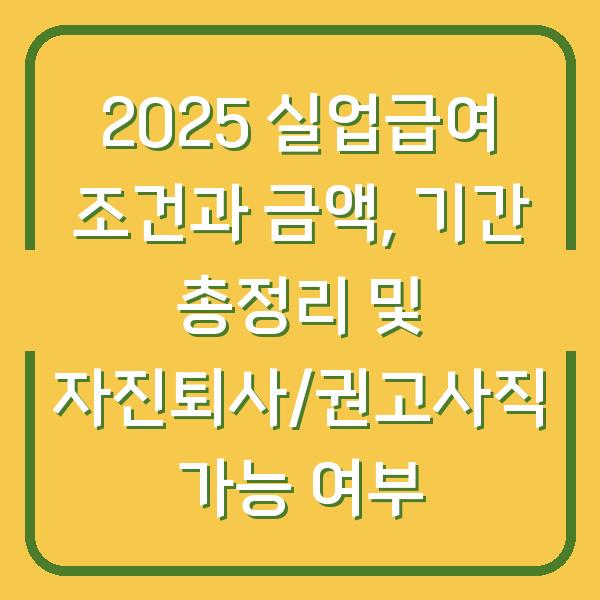 2025 실업급여 조건과 금액, 기간 총정리 및 자진퇴사/권고사직 가능 여부