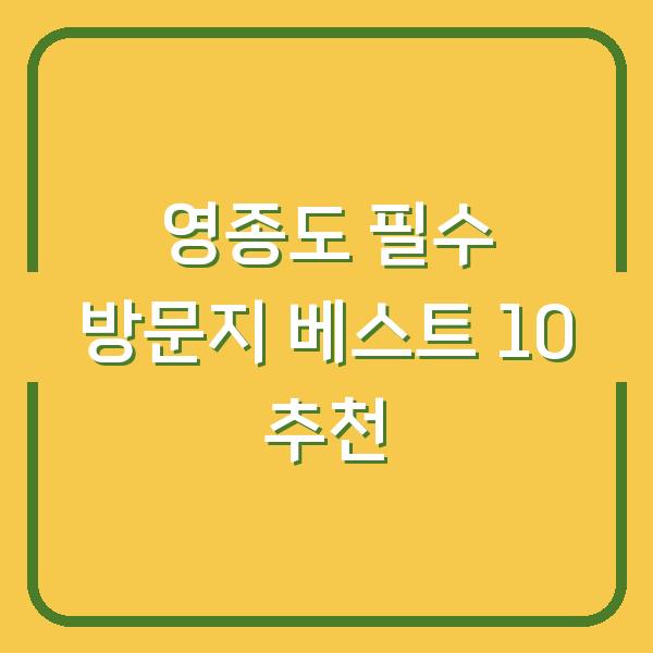 영종도 필수 방문지 베스트 10 추천