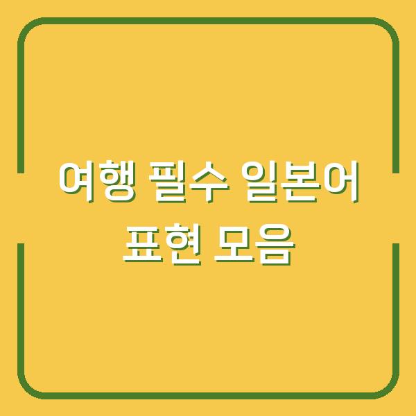 여행 필수 일본어 표현 모음