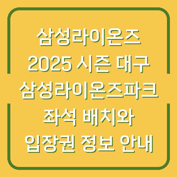 삼성라이온즈 2025 시즌 대구 삼성라이온즈파크 좌석 배치와 입장권 정보 안내