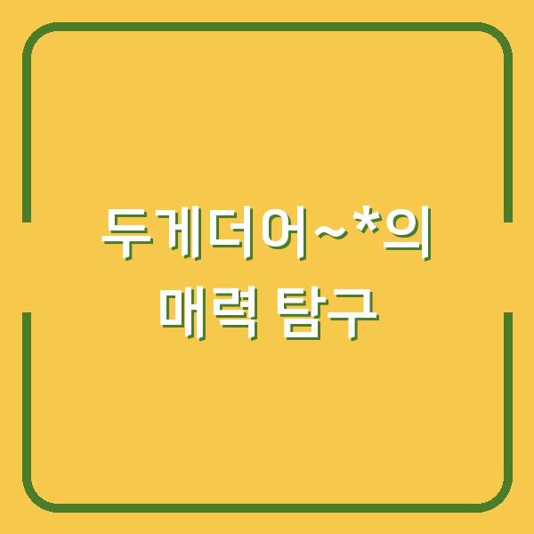두게더어~*의 매력 탐구