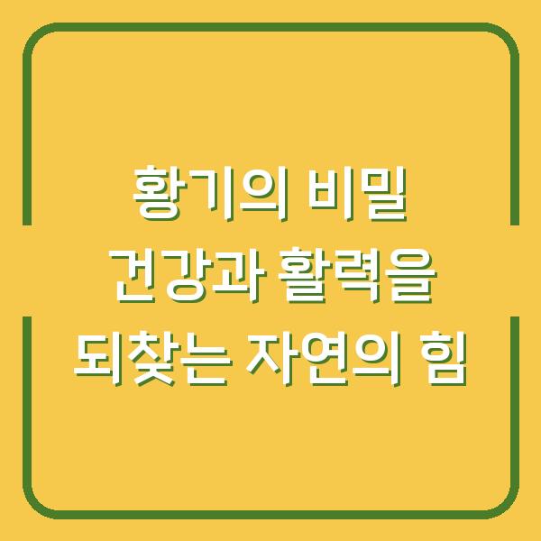 황기의 비밀 건강과 활력을 되찾는 자연의 힘