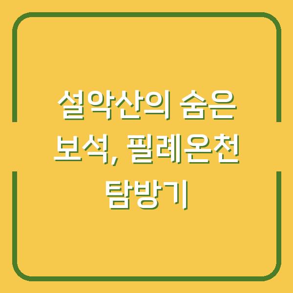 설악산의 숨은 보석, 필례온천 탐방기