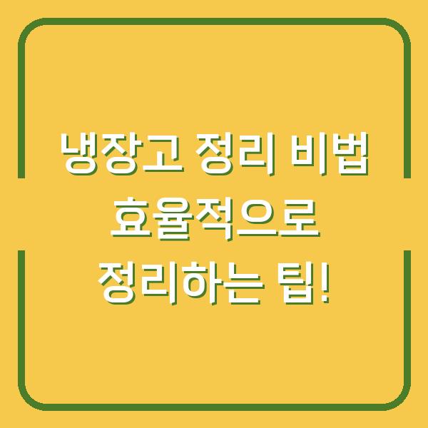 냉장고 정리 비법 효율적으로 정리하는 팁!