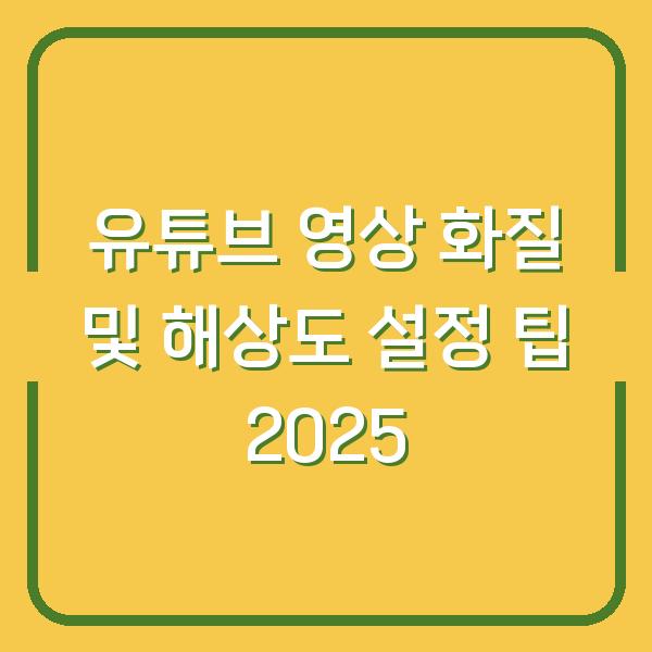 유튜브 영상 화질 및 해상도 설정 팁 2025