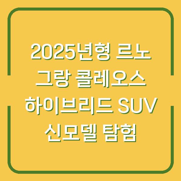 2025년형 르노 그랑 콜레오스 하이브리드 SUV 신모델 탐험