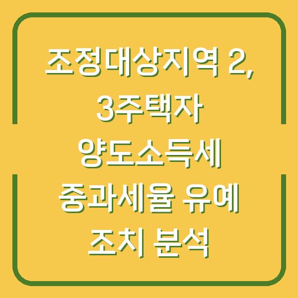 조정대상지역 2, 3주택자 양도소득세 중과세율 유예 조치 분석