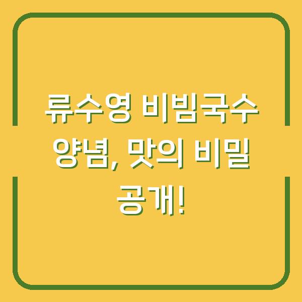 류수영 비빔국수 양념, 맛의 비밀 공개!