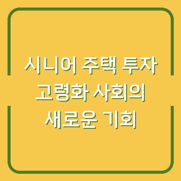 시니어 주택 투자 고령화 사회의 새로운 기회