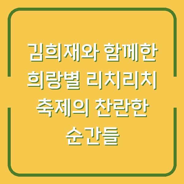 김희재와 함께한 희랑별 리치리치 축제의 찬란한 순간들