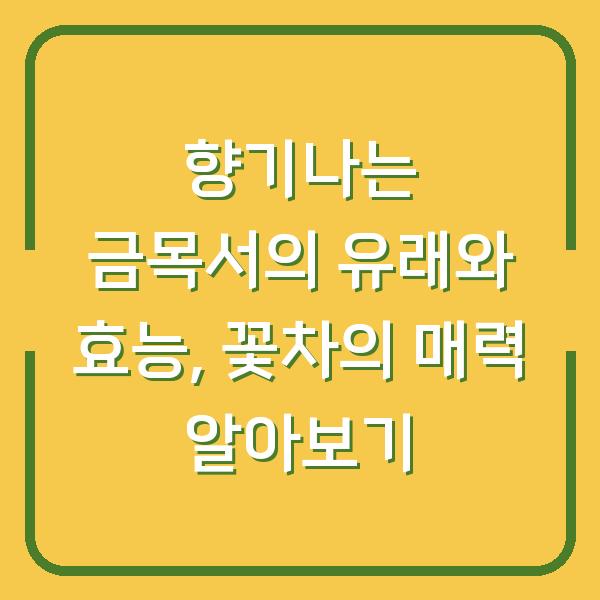 향기나는 금목서의 유래와 효능, 꽃차의 매력 알아보기