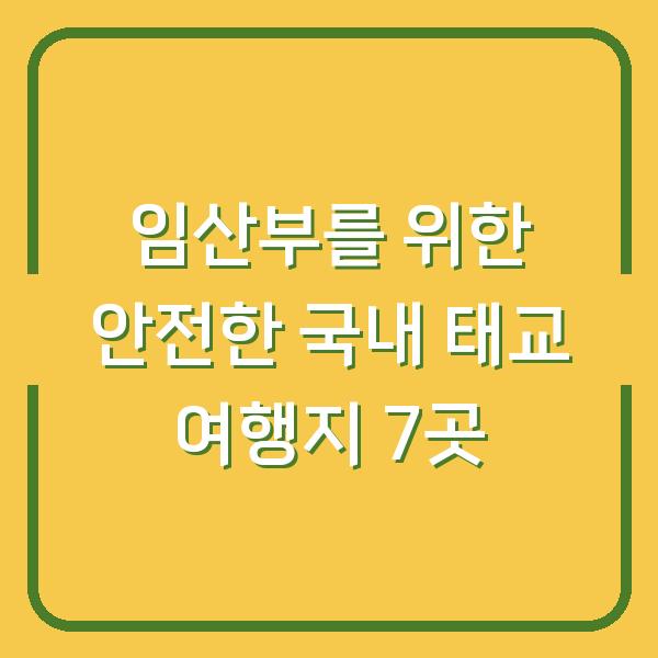 임산부를 위한 안전한 국내 태교 여행지 7곳