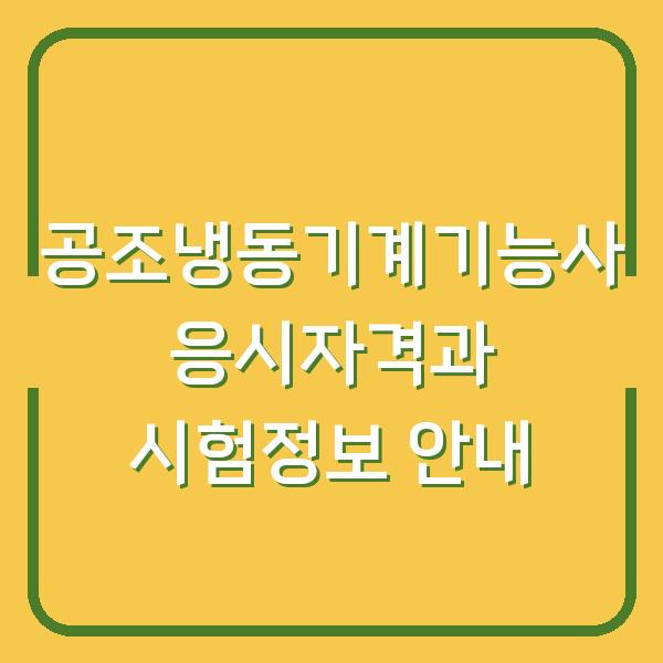 공조냉동기계기능사 응시자격과 시험정보 안내