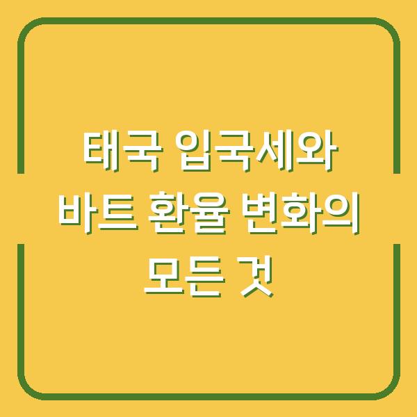 태국 입국세와 바트 환율 변화의 모든 것