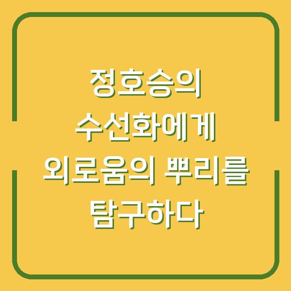 정호승의 수선화에게 외로움의 뿌리를 탐구하다