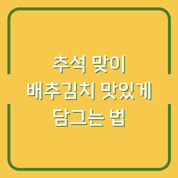 추석 맞이 배추김치 맛있게 담그는 법