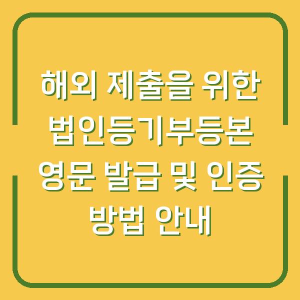 해외 제출을 위한 법인등기부등본 영문 발급 및 인증 방법 안내