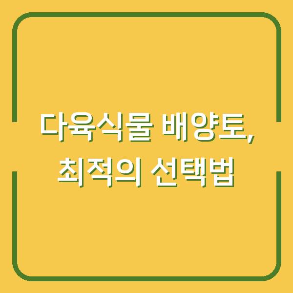 다육식물 배양토, 최적의 선택법