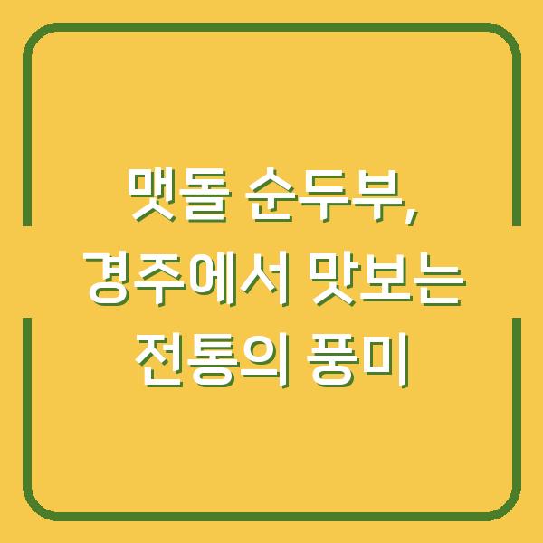 맷돌 순두부, 경주에서 맛보는 전통의 풍미
