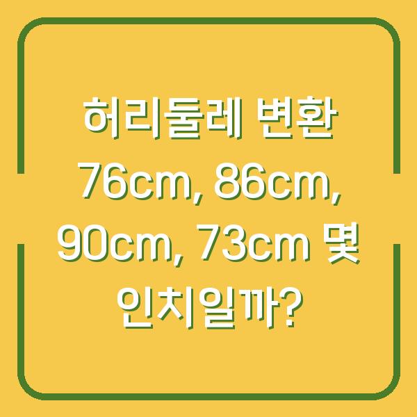 허리둘레 변환 76cm, 86cm, 90cm, 73cm 몇 인치일까?