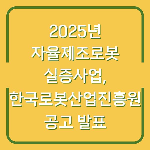 2025년 자율제조로봇 실증사업, 한국로봇산업진흥원 공고 발표