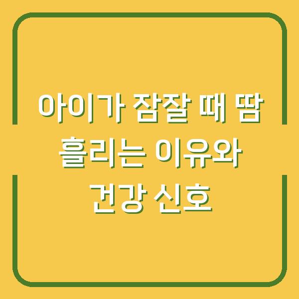 아이가 잠잘 때 땀 흘리는 이유와 건강 신호
