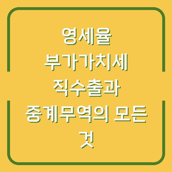 영세율 부가가치세 직수출과 중계무역의 모든 것