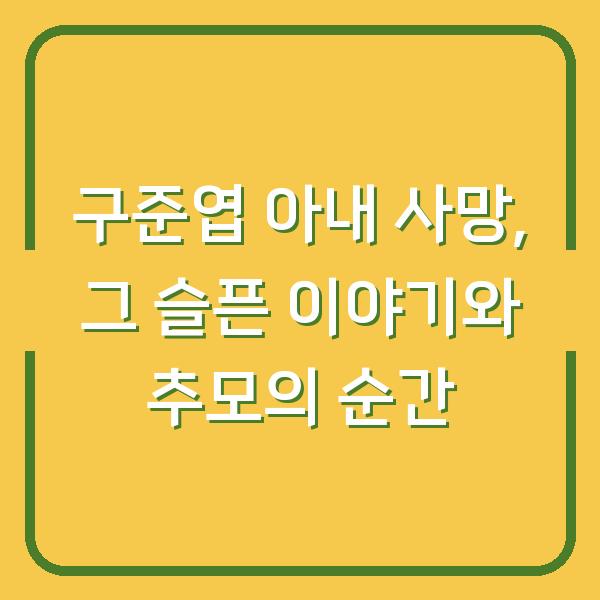 구준엽 아내 사망, 그 슬픈 이야기와 추모의 순간