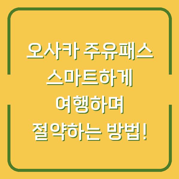오사카 주유패스 스마트하게 여행하며 절약하는 방법!