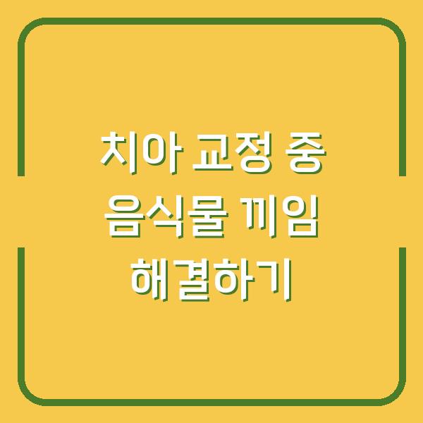 치아 교정 중 음식물 끼임 해결하기