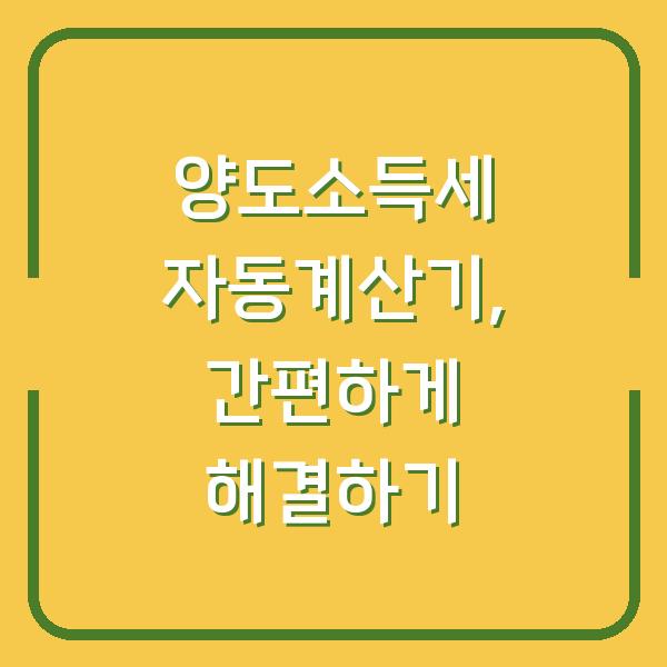 양도소득세 자동계산기, 간편하게 해결하기