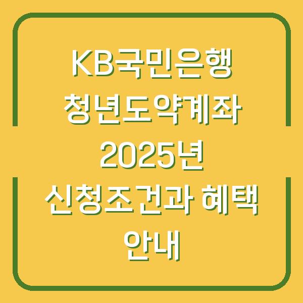 KB국민은행 청년도약계좌 2025년 신청조건과 혜택 안내