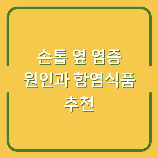 손톱 옆 염증 원인과 항염식품 추천