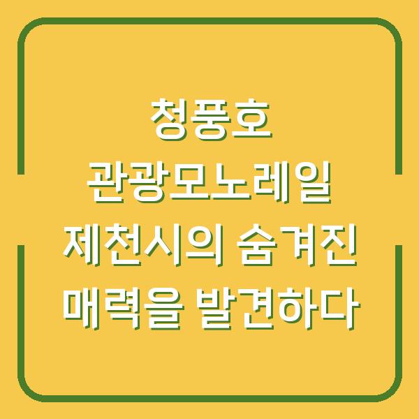 청풍호 관광모노레일 제천시의 숨겨진 매력을 발견하다
