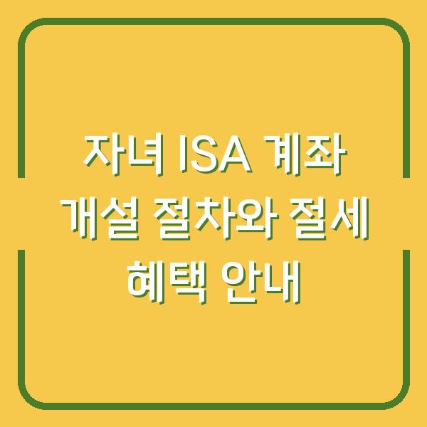 자녀 ISA 계좌 개설 절차와 절세 혜택 안내